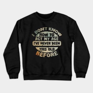 I don't know how to act my age I've never been this age before Crewneck Sweatshirt